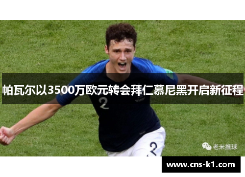 帕瓦尔以3500万欧元转会拜仁慕尼黑开启新征程