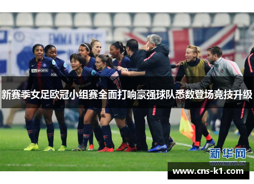 新赛季女足欧冠小组赛全面打响豪强球队悉数登场竞技升级