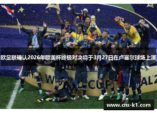 欧足联确认2026年欧美杯终极对决将于3月27日在卢塞尔球场上演