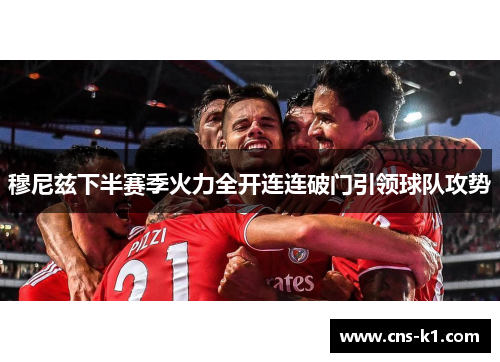 穆尼兹下半赛季火力全开连连破门引领球队攻势 穆尼兹下半赛季火力全开连连破门引领球队攻势