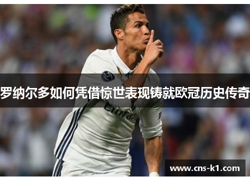 罗纳尔多如何凭借惊世表现铸就欧冠历史传奇