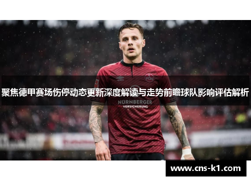 聚焦德甲赛场伤停动态更新深度解读与走势前瞻球队影响评估解析