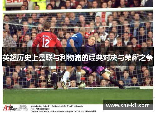 英超历史上曼联与利物浦的经典对决与荣耀之争