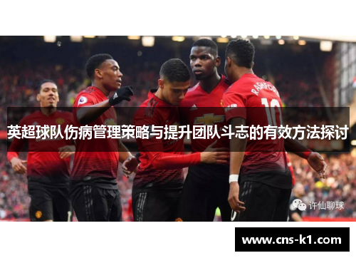 英超球队伤病管理策略与提升团队斗志的有效方法探讨