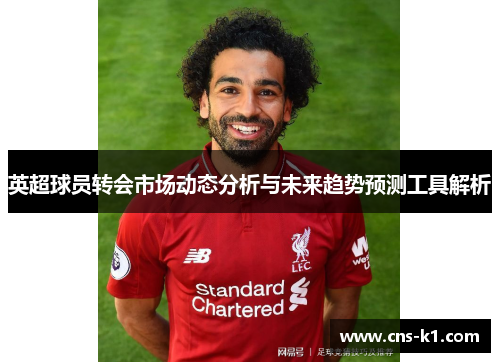 英超球员转会市场动态分析与未来趋势预测工具解析
