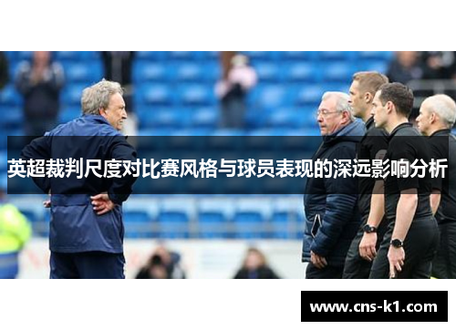 英超裁判尺度对比赛风格与球员表现的深远影响分析