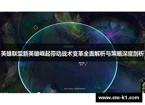 英雄联盟新英雄崛起带动战术变革全面解析与策略深度剖析