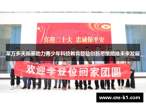 莱万多夫斯基助力青少年科技教育鼓励创新思维助推未来发展