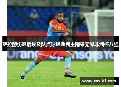 萨拉赫伤退后埃及队点球惜败民主刚果无缘非洲杯八强