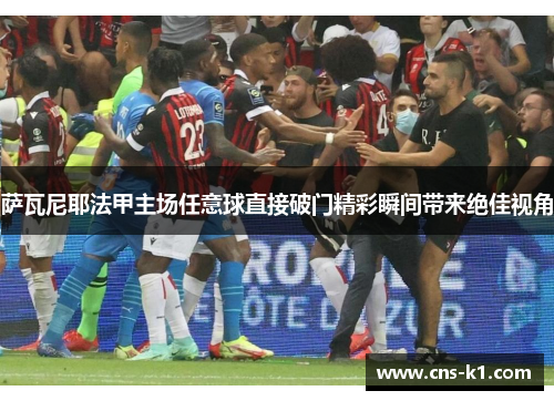 萨瓦尼耶法甲主场任意球直接破门精彩瞬间带来绝佳视角