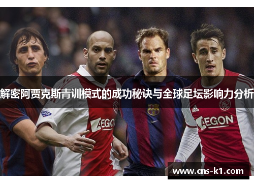 解密阿贾克斯青训模式的成功秘诀与全球足坛影响力分析
