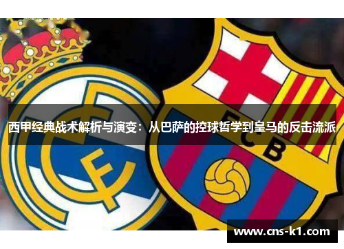 西甲经典战术解析与演变：从巴萨的控球哲学到皇马的反击流派