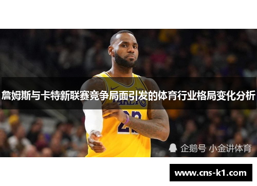 詹姆斯与卡特新联赛竞争局面引发的体育行业格局变化分析