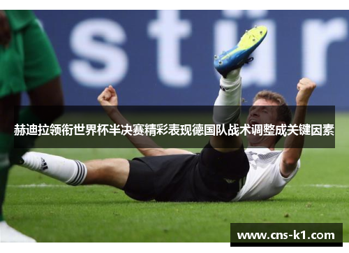 赫迪拉领衔世界杯半决赛精彩表现德国队战术调整成关键因素