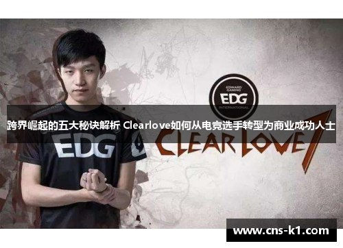 跨界崛起的五大秘诀解析 Clearlove如何从电竞选手转型为商业成功人士
