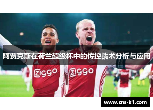 阿贾克斯在荷兰超级杯中的传控战术分析与应用