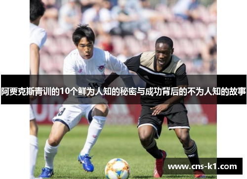 阿贾克斯青训的10个鲜为人知的秘密与成功背后的不为人知的故事