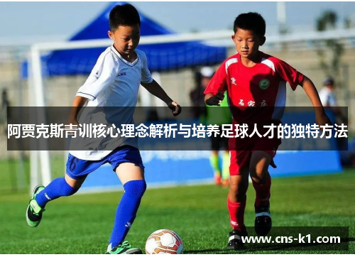 阿贾克斯青训核心理念解析与培养足球人才的独特方法