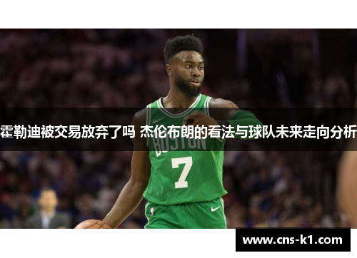 霍勒迪被交易放弃了吗 杰伦布朗的看法与球队未来走向分析 霍勒迪被交易放弃了吗 杰伦布朗的看法与球队未来走向分析