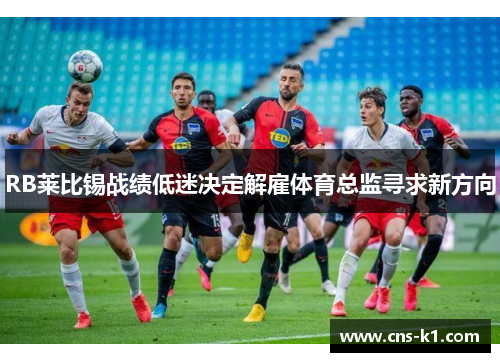 RB莱比锡战绩低迷决定解雇体育总监寻求新方向