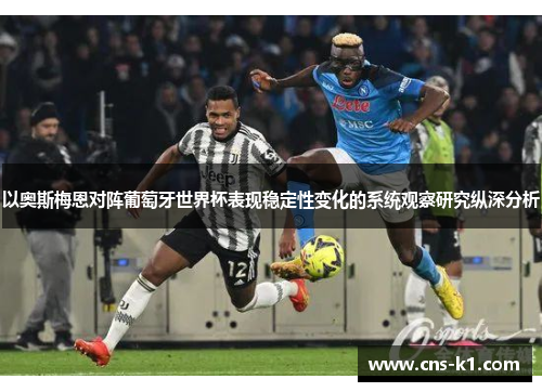 以奥斯梅恩对阵葡萄牙世界杯表现稳定性变化的系统观察研究纵深分析 以奥斯梅恩对阵葡萄牙世界杯表现稳定性变化的系统观察研究纵深分析