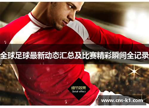 全球足球最新动态汇总及比赛精彩瞬间全记录