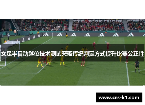 女足半自动越位技术测试突破传统判定方式提升比赛公正性