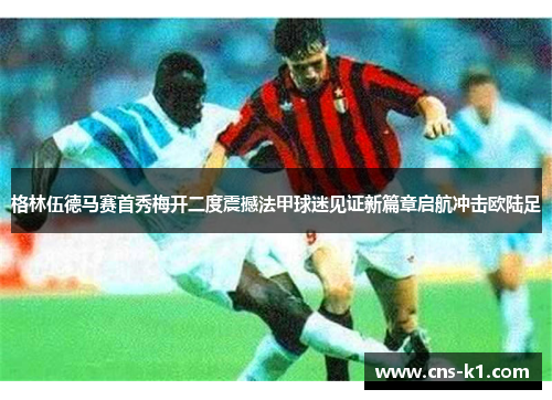 格林伍德马赛首秀梅开二度震撼法甲球迷见证新篇章启航冲击欧陆足