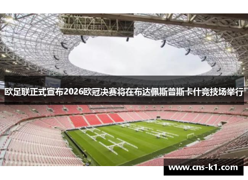 欧足联正式宣布2026欧冠决赛将在布达佩斯普斯卡什竞技场举行